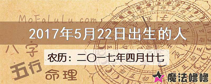 2017年5月22日出生的八字怎么样？