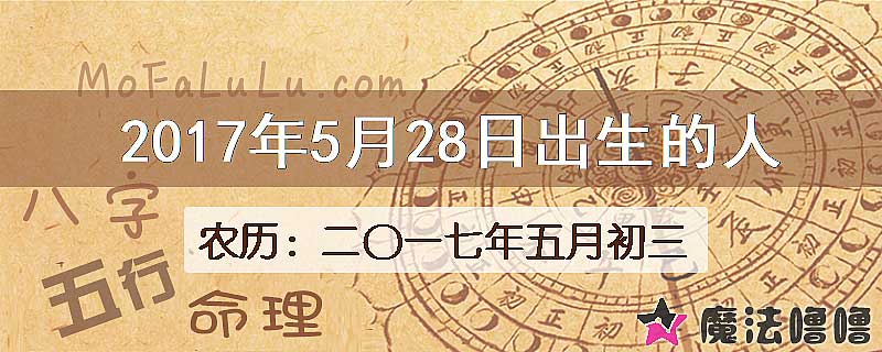 2017年5月28日出生的八字怎么样？